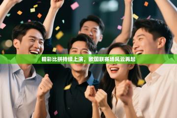 精彩比拼持续上演，欧国联赛场风云再起