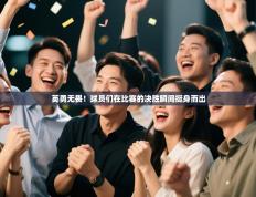 英勇无畏！球员们在比赛的决胜瞬间挺身而出