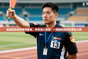 曼城反险击败多特蒙德，抢先进入四强：一场跌宕起伏的晋级之路