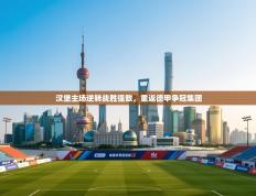 汉堡主场逆转战胜强敌，重返德甲争冠集团