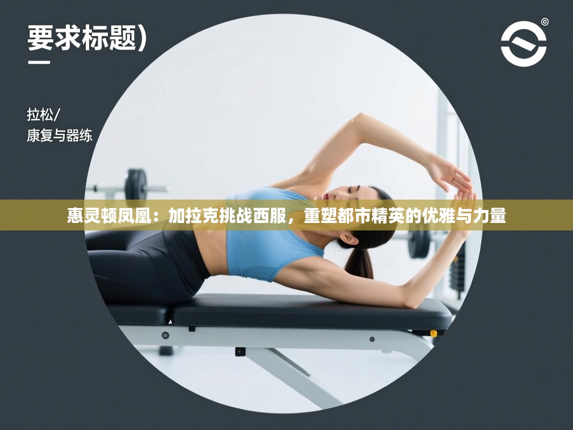 惠灵顿凤凰：加拉克挑战西服，重塑都市精英的优雅与力量  第2张