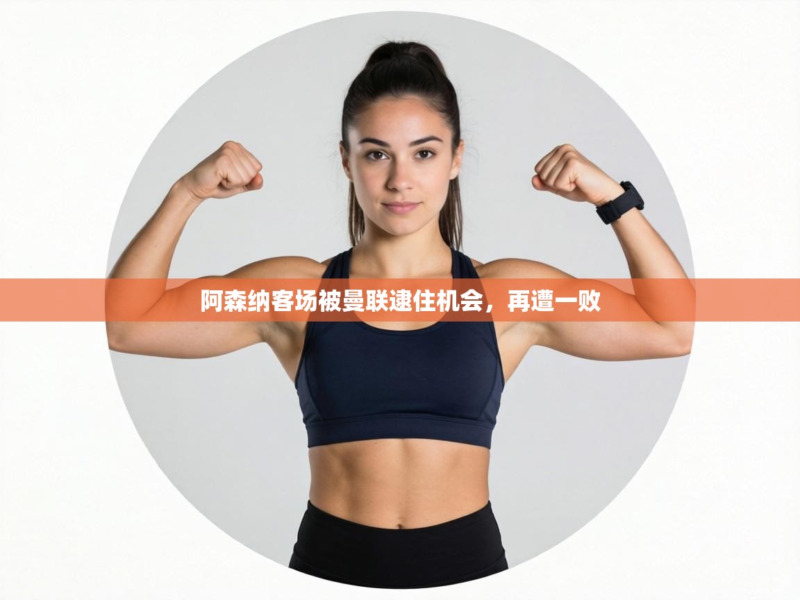 阿森纳客场被曼联逮住机会,再遭一败 第1张